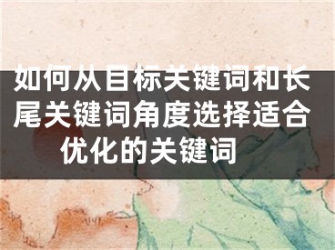 如何從目標關鍵詞和長尾關鍵詞角度選擇適合優(yōu)化的關鍵詞 