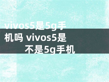 vivos5是5g手機(jī)嗎 vivos5是不是5g手機(jī)