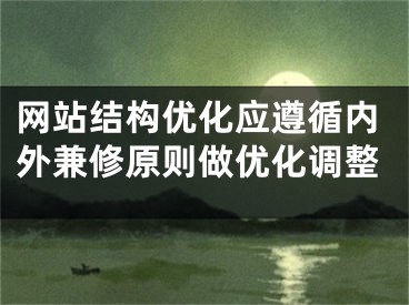 網(wǎng)站結(jié)構(gòu)優(yōu)化應(yīng)遵循內(nèi)外兼修原則做優(yōu)化調(diào)整