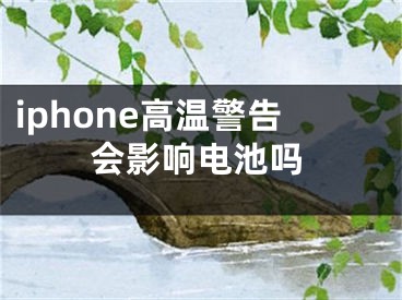 iphone高溫警告會(huì)影響電池嗎