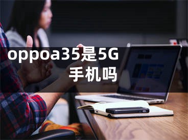 oppoa35是5G手機(jī)嗎