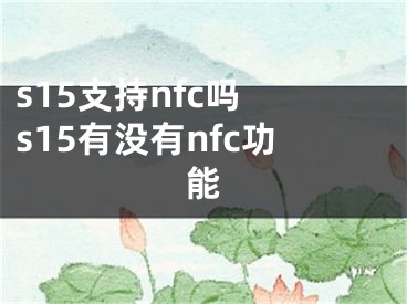 s15支持nfc嗎 s15有沒有nfc功能