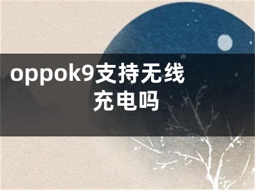 oppok9支持無(wú)線充電嗎