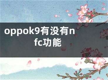 oppok9有沒(méi)有nfc功能