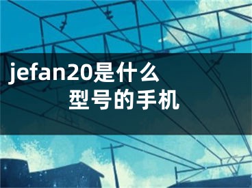 jefan20是什么型號的手機