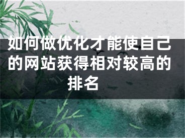 如何做優(yōu)化才能使自己的網(wǎng)站獲得相對(duì)較高的排名 