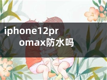 iphone12promax防水嗎