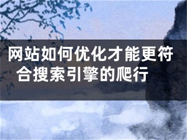 網(wǎng)站如何優(yōu)化才能更符合搜索引擎的爬行 