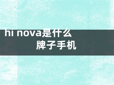 hi nova是什么牌子手機(jī)