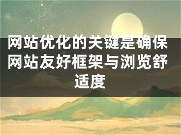 網(wǎng)站優(yōu)化的關(guān)鍵是確保網(wǎng)站友好框架與瀏覽舒適度