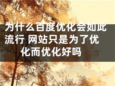 為什么百度優(yōu)化會如此流行 網(wǎng)站只是為了優(yōu)化而優(yōu)化好嗎 