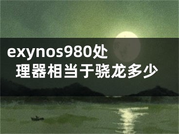 exynos980處理器相當于驍龍多少