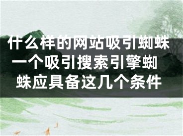 什么樣的網(wǎng)站吸引蜘蛛 一個(gè)吸引搜索引擎蜘蛛應(yīng)具備這幾個(gè)條件