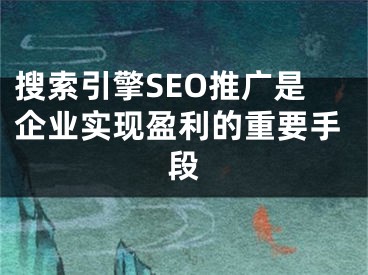 搜索引擎SEO推廣是企業(yè)實(shí)現(xiàn)盈利的重要手段