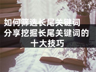 如何篩選長(zhǎng)尾關(guān)鍵詞 分享挖掘長(zhǎng)尾關(guān)鍵詞的十大技巧