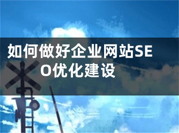 如何做好企業(yè)網(wǎng)站SEO優(yōu)化建設(shè) 