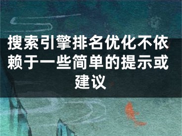 搜索引擎排名優(yōu)化不依賴于一些簡(jiǎn)單的提示或建議