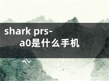 shark prs-a0是什么手機(jī)