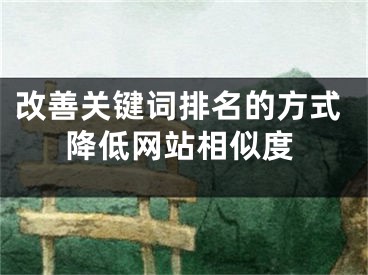 改善關(guān)鍵詞排名的方式降低網(wǎng)站相似度