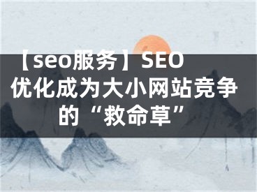 【seo服務(wù)】SEO優(yōu)化成為大小網(wǎng)站競(jìng)爭(zhēng)的“救命草”