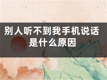 別人聽不到我手機說話是什么原因