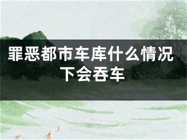 罪惡都市車(chē)庫(kù)什么情況下會(huì)吞車(chē)