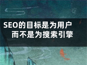 SEO的目標(biāo)是為用戶而不是為搜索引擎