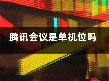 騰訊會議是單機位嗎