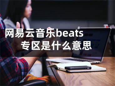 網(wǎng)易云音樂beats專區(qū)是什么意思