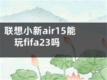 聯(lián)想小新air15能玩fifa23嗎