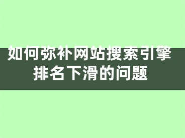 如何彌補網(wǎng)站搜索引擎排名下滑的問題