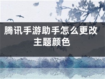 騰訊手游助手怎么更改主題顏色