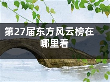 第27屆東方風云榜在哪里看