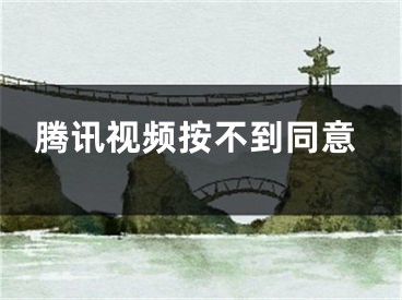 騰訊視頻按不到同意