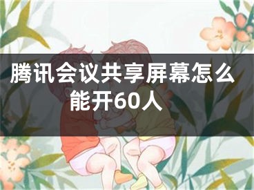 騰訊會議共享屏幕怎么能開60人