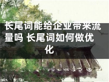 長(zhǎng)尾詞能給企業(yè)帶來(lái)流量嗎 長(zhǎng)尾詞如何做優(yōu)化 