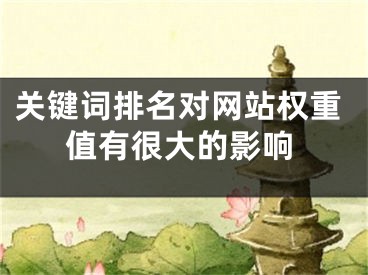 關(guān)鍵詞排名對(duì)網(wǎng)站權(quán)重值有很大的影響