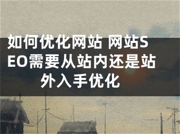 如何優(yōu)化網(wǎng)站 網(wǎng)站SEO需要從站內(nèi)還是站外入手優(yōu)化 