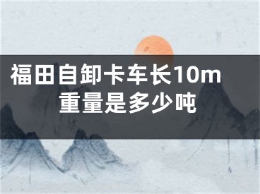 福田自卸卡車長(zhǎng)10m重量是多少噸