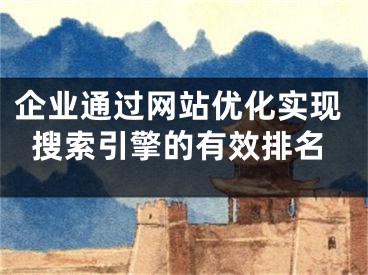 企業(yè)通過(guò)網(wǎng)站優(yōu)化實(shí)現(xiàn)搜索引擎的有效排名