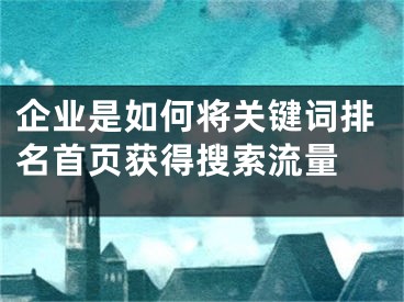 企業(yè)是如何將關(guān)鍵詞排名首頁獲得搜索流量 