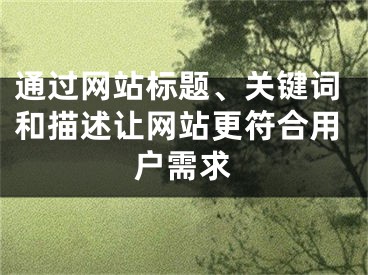 通過網(wǎng)站標題、關(guān)鍵詞和描述讓網(wǎng)站更符合用戶需求