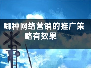 哪種網(wǎng)絡營銷的推廣策略有效果 