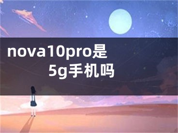 nova10pro是5g手機嗎