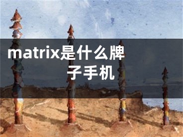 matrix是什么牌子手機(jī)