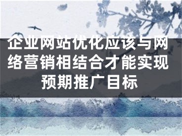 企業(yè)網(wǎng)站優(yōu)化應該與網(wǎng)絡營銷相結(jié)合才能實現(xiàn)預期推廣目標