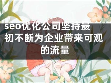 seo優(yōu)化公司堅(jiān)持最初不斷為企業(yè)帶來可觀的流量