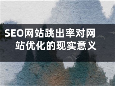 SEO網(wǎng)站跳出率對網(wǎng)站優(yōu)化的現(xiàn)實(shí)意義