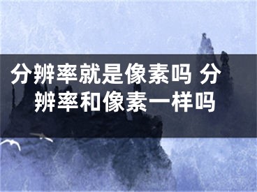 分辨率就是像素嗎 分辨率和像素一樣嗎