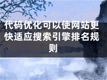 代碼優(yōu)化可以使網(wǎng)站更快適應(yīng)搜索引擎排名規(guī)則